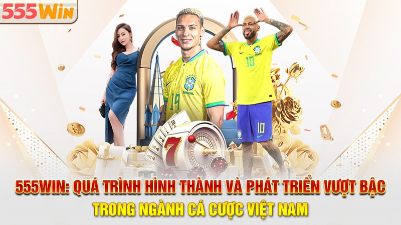 555win - Quá trình hình thành và phát triển vượt bậc trong ngành cá cược 555win - Quá trình hình thành và phát triển vượt bậc trong ngành cá cược