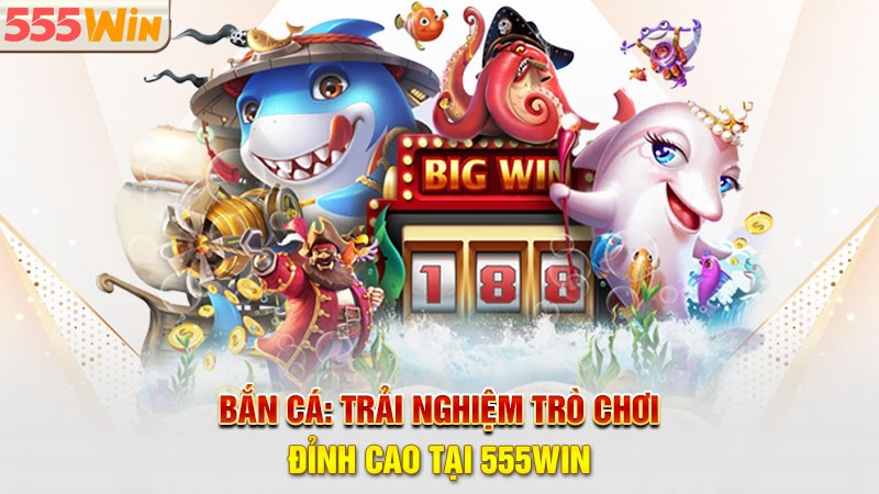Bắn Cá 555win - Trải nghiệm trò chơi đỉnh cao Bắn Cá 555win - Trải nghiệm trò chơi đỉnh cao
