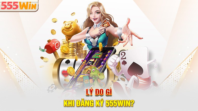 Lý do gì khi đăng ký 555win? Lý do gì khi đăng ký 555win?