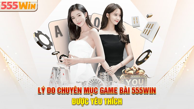 Lý do chuyên mục Game bài 555win được yêu thích Lý do chuyên mục Game bài 555win được yêu thích