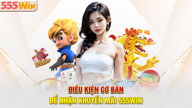 Điều kiện cơ bản để nhận khuyến mãi 555win Điều kiện cơ bản để nhận khuyến mãi 555win