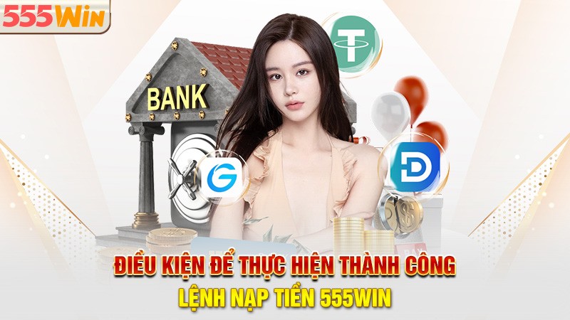 Điều kiện để thực hiện thành công lệnh nạp tiền 555win Điều kiện để thực hiện thành công lệnh nạp tiền 555win