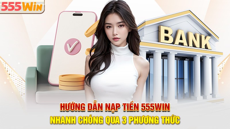 Hướng dẫn nạp tiền 555win nhanh chóng qua 3 phương thức Hướng dẫn nạp tiền 555win nhanh chóng qua 3 phương thức