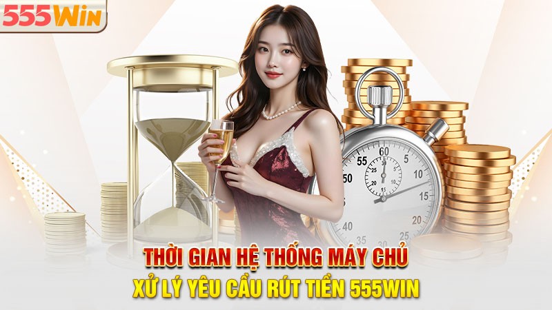 Thời gian hệ thống máy chủ xử lý yêu cầu rút tiền 555win Thời gian hệ thống máy chủ xử lý yêu cầu rút tiền 555win