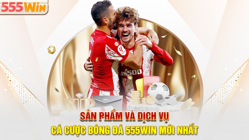 Sản phẩm và dịch vụ cá cược thể thao 555win mới nhất Sản phẩm và dịch vụ cá cược thể thao 555win mới nhất